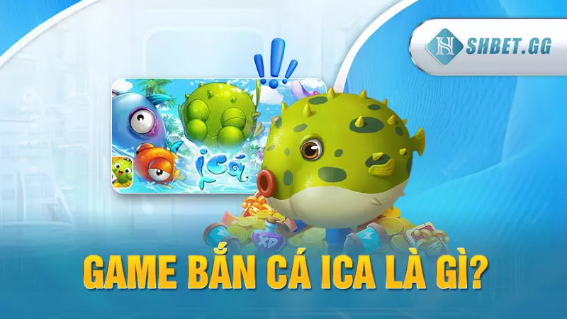Game bắn cá ICa - Chơi hăng say nhận ngay quà khủng 3 Game bắn cá iCa là gì?