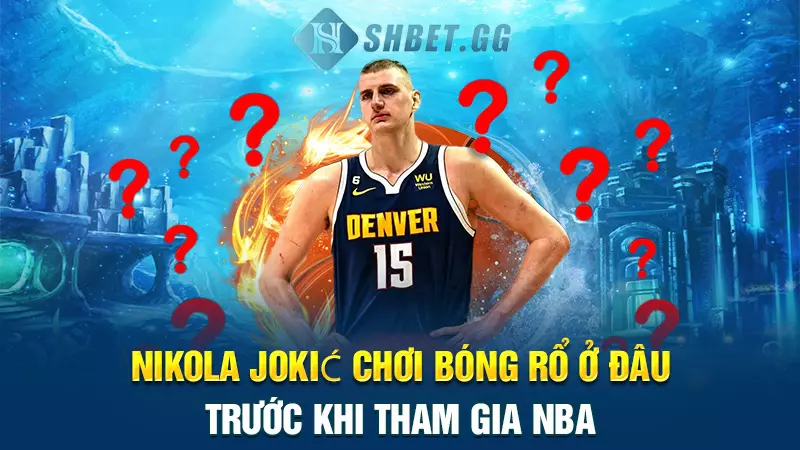 Nikola Jokić cầu thủ bóng rổ xuất sắc nhất thế giới 5 Nikola Jokić chơi bóng rổ ở đâu trước khi tham gia NBA