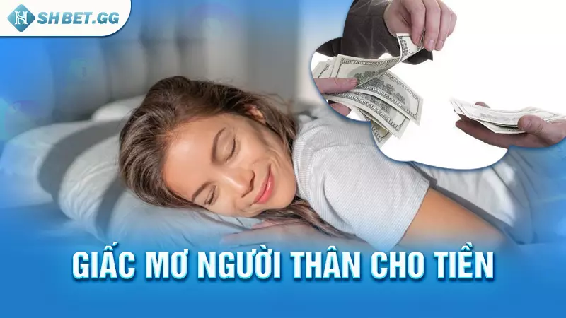 Giải mã giấc mơ thấy được cho tiền và con số đi kèm 5 Giấc mơ người thân cho tiền