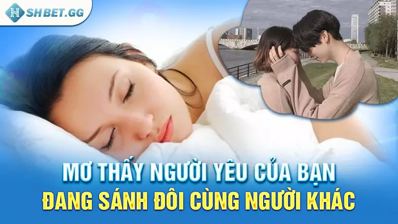 Mơ thấy người yêu ngoại tình nên chốt con lô nào? 5 Mơ thấy người yêu của bạn đang sánh đôi cùng người khác