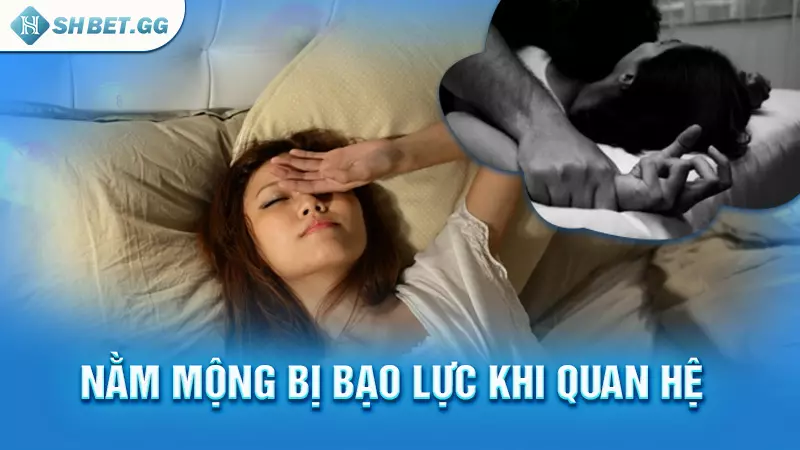 Giải thích cụ thể về giấc mơ thấy quan hệ với người lạ 5 Nằm mộng bị bạo lực khi quan hệ